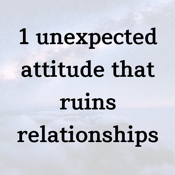 1 unexpected attitude that ruins relationships