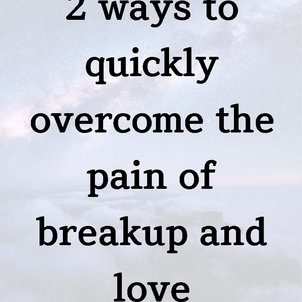 2 ways to quickly overcome the pain of breakup and love