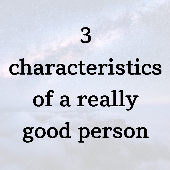 3 characteristics of a really good person