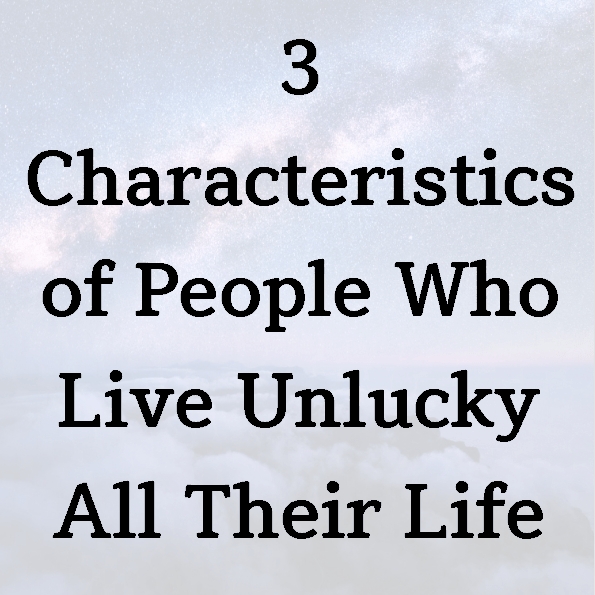 3 Characteristics of People Who Live Unlucky All Their Life
