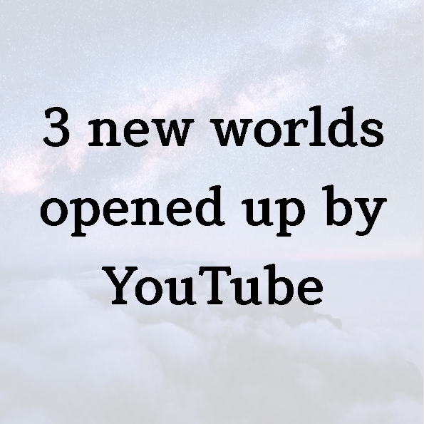 3 new worlds opened up by YouTube