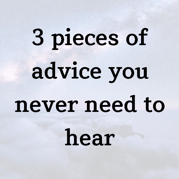 3 pieces of advice you never need to hear