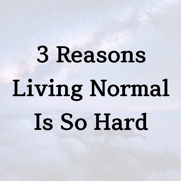 3 Reasons Living Normal Is So Hard