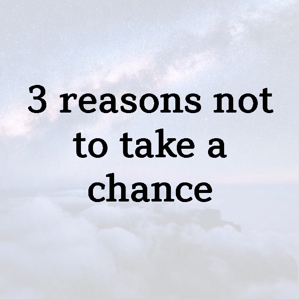 3 reasons not to take a chance