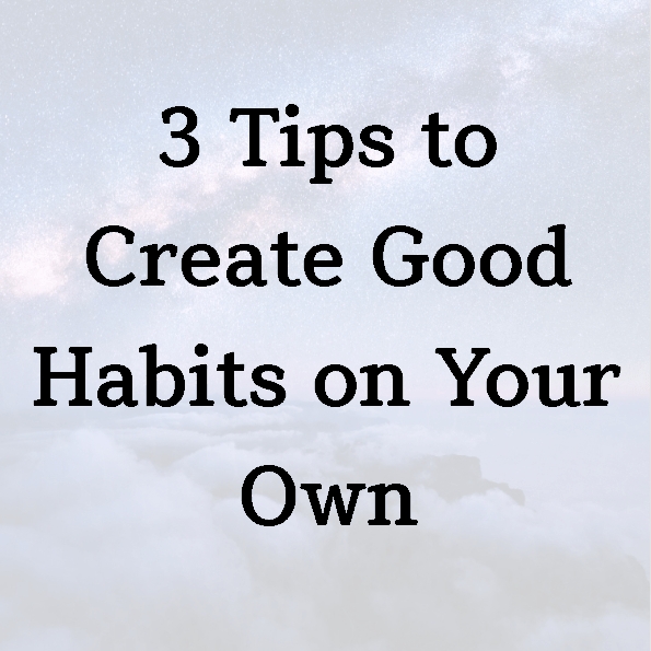 3 Tips to Create Good Habits on Your Own