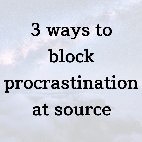 3 ways to block procrastination at source