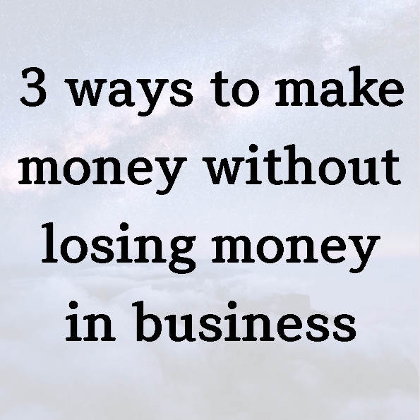 3 ways to make money without losing money in business