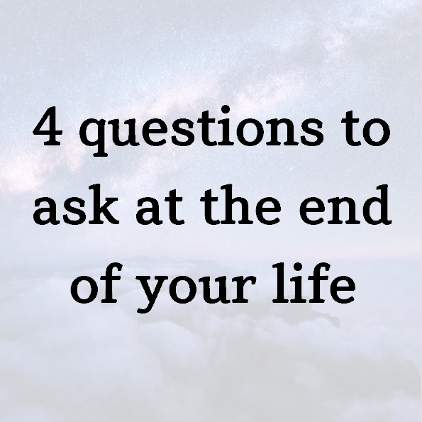 4 questions to ask at the end of your life