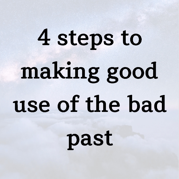 4 steps to making good use of the bad past
