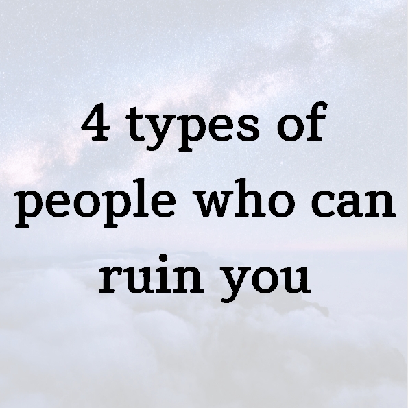 4 types of people who can ruin you