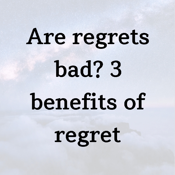 Are regrets bad? 3 benefits of regret