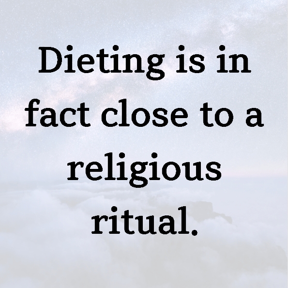 Dieting is in fact close to a religious ritual.