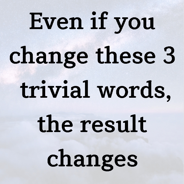 Even if you change these 3 trivial words, the result changes