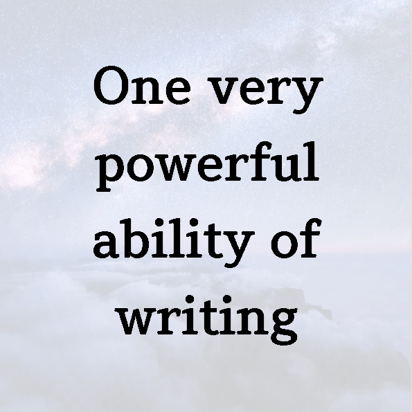One very powerful ability of writing