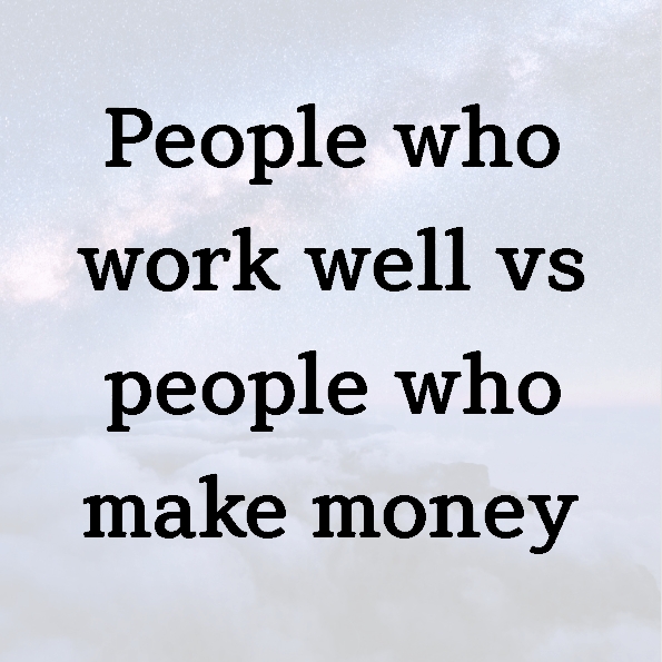 People who work well vs people who make money
