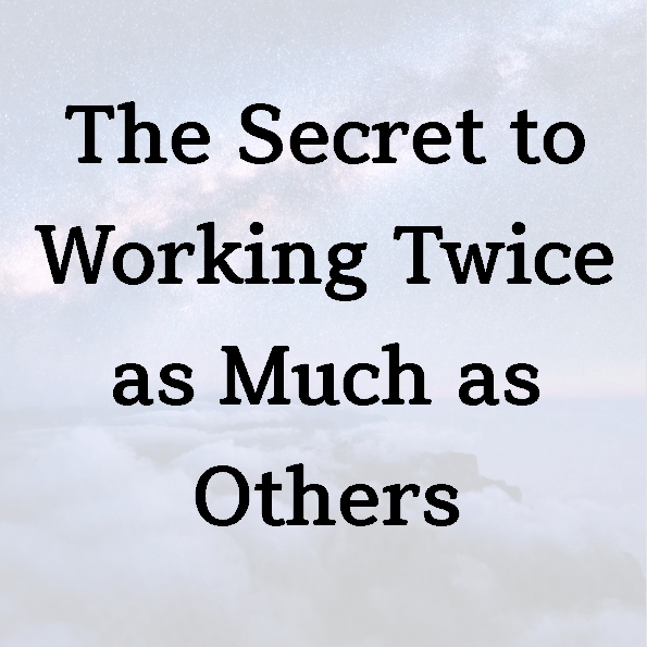 The Secret to Working Twice as Much as Others