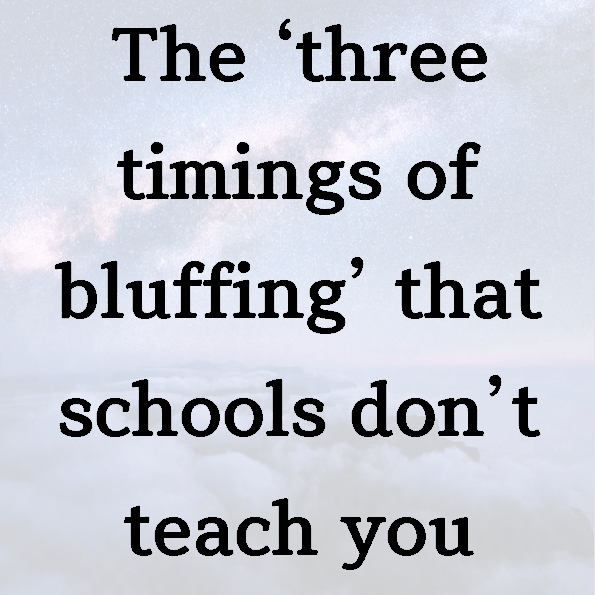 The ‘three timings of bluffing’ that schools don’t teach you