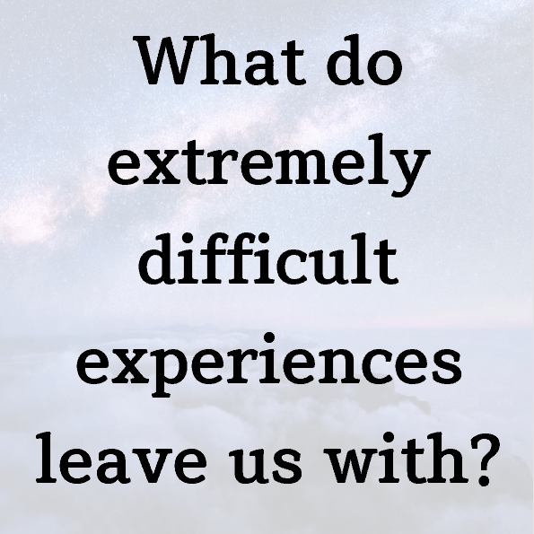 What do extremely difficult experiences leave us with?