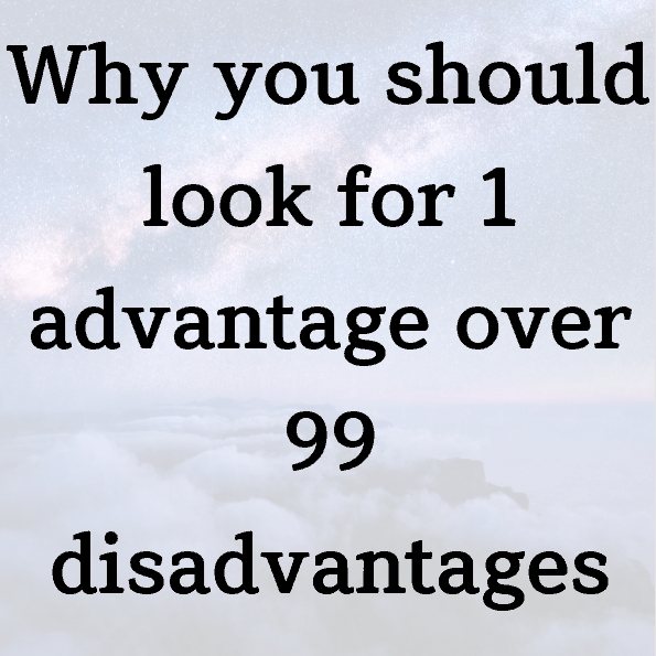 Why you should look for 1 advantage over 99 disadvantages