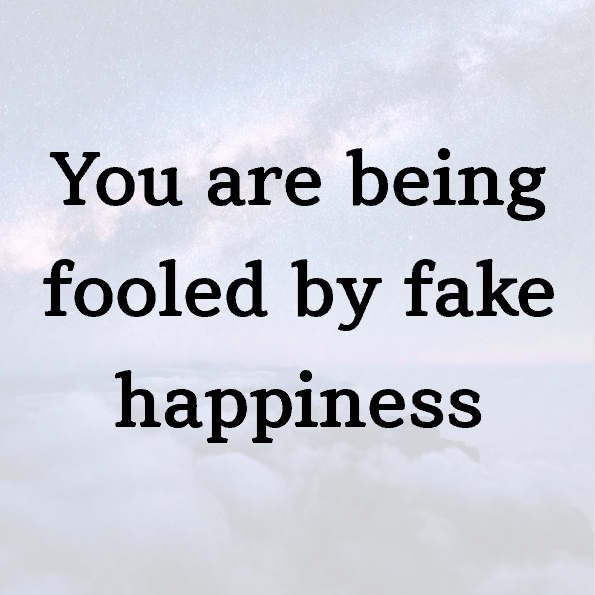 You are being fooled by fake happiness