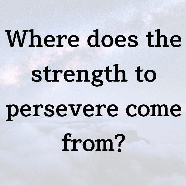 Where does the strength to persevere come from?