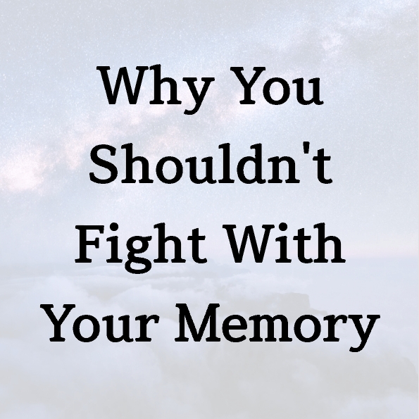 Why You Shouldn’t Fight With Your Memory